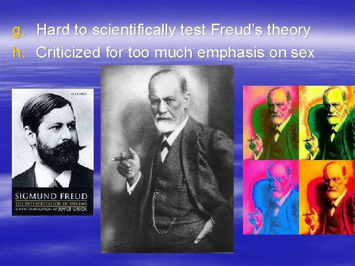 g. Hard to scientifically test Freud’s theory h. Criticized for too much emphasis on