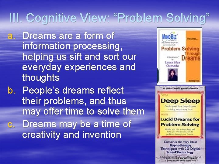 III. Cognitive View: “Problem Solving” a. Dreams are a form of information processing, helping