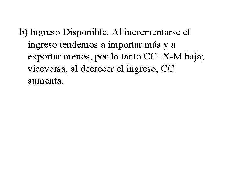 b) Ingreso Disponible. Al incrementarse el ingreso tendemos a importar más y a exportar