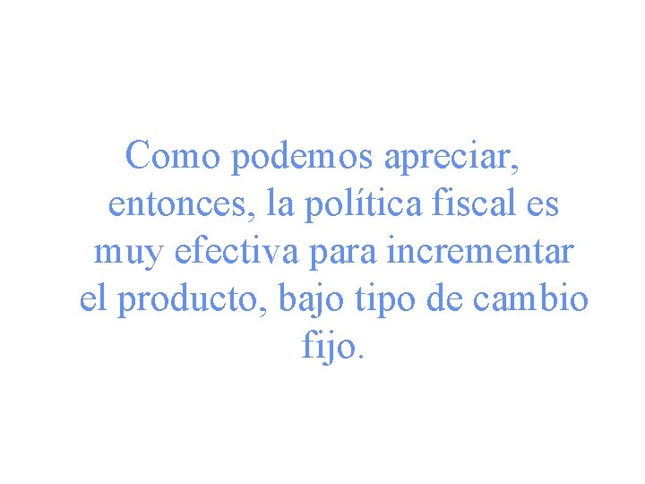 Como podemos apreciar, entonces, la política fiscal es muy efectiva para incrementar el producto,