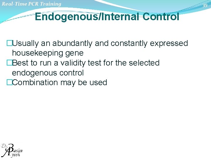 Real-Time PCR Training Endogenous/Internal Control �Usually an abundantly and constantly expressed housekeeping gene �Best