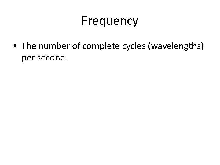 Frequency • The number of complete cycles (wavelengths) per second. 