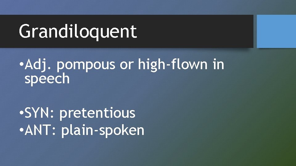 Grandiloquent • Adj. pompous or high-flown in speech • SYN: pretentious • ANT: plain-spoken