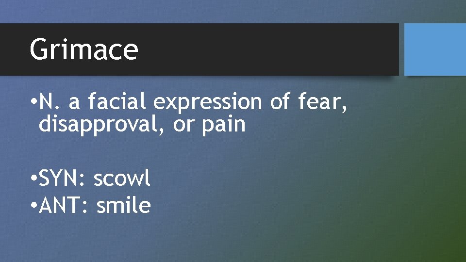 Grimace • N. a facial expression of fear, disapproval, or pain • SYN: scowl