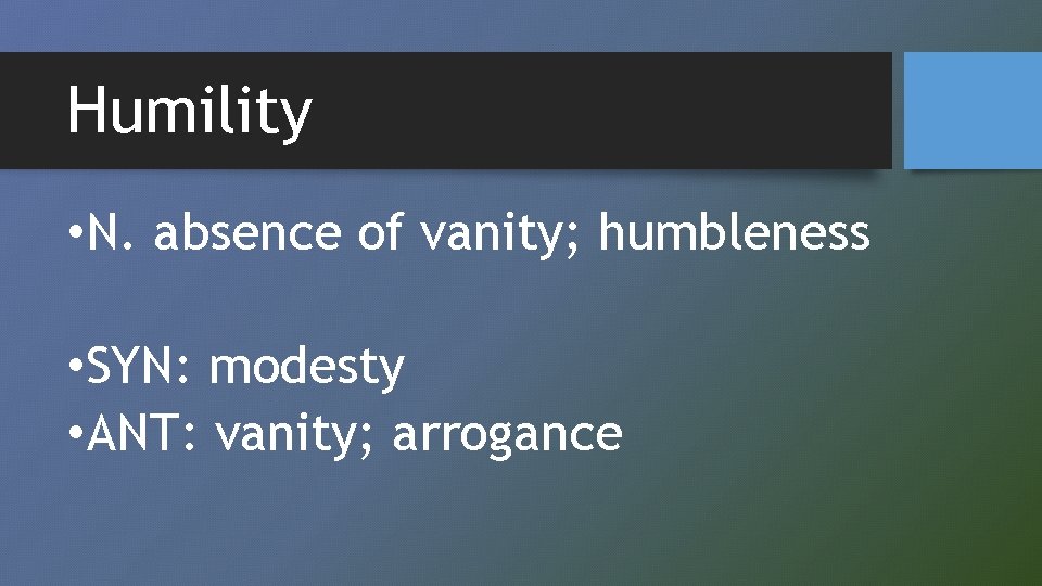 Humility • N. absence of vanity; humbleness • SYN: modesty • ANT: vanity; arrogance