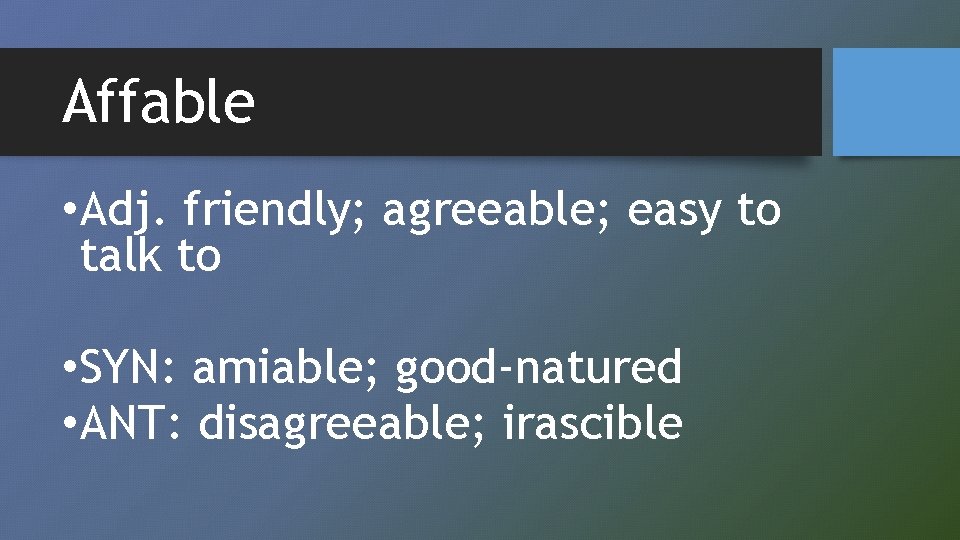 Affable • Adj. friendly; agreeable; easy to talk to • SYN: amiable; good-natured •