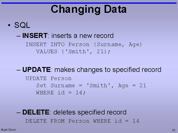 Changing Data • SQL – INSERT: inserts a new record INSERT INTO Person (Surname,