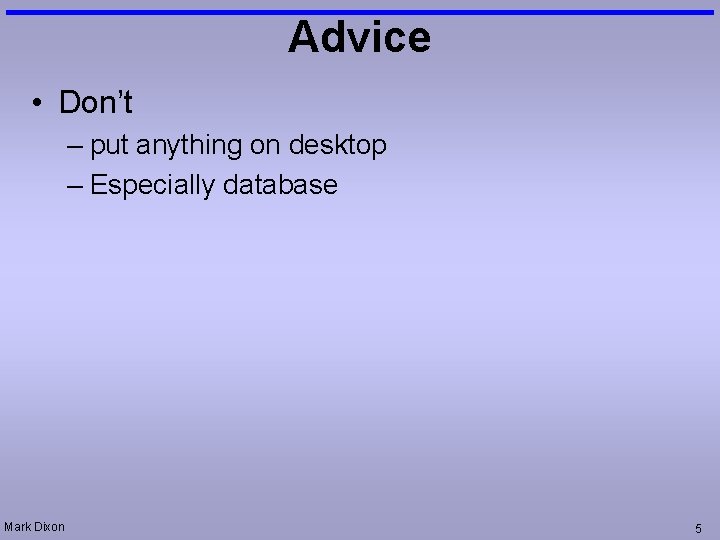 Advice • Don’t – put anything on desktop – Especially database Mark Dixon 5