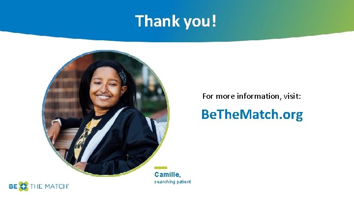 Thank you! For more information, visit: Be. The. Match. org Camille, searching patient 
