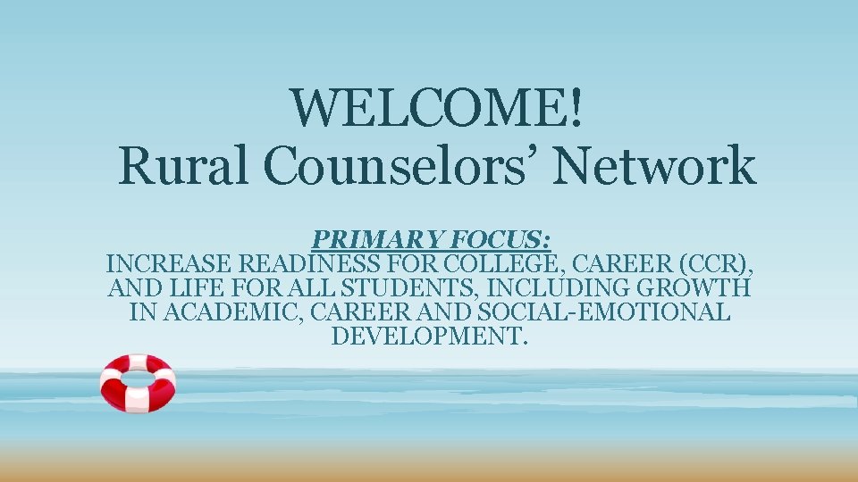WELCOME! Rural Counselors’ Network PRIMARY FOCUS: INCREASE READINESS FOR COLLEGE, CAREER (CCR), AND LIFE
