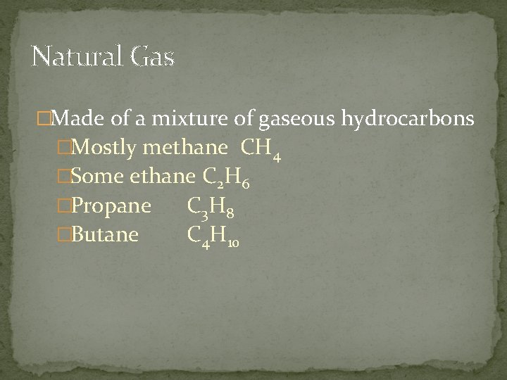 Natural Gas �Made of a mixture of gaseous hydrocarbons �Mostly methane CH 4 �Some