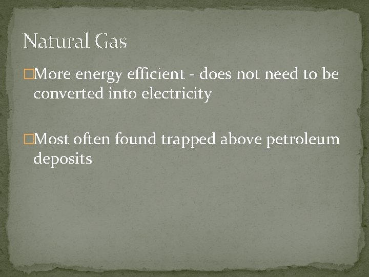 Natural Gas �More energy efficient - does not need to be converted into electricity