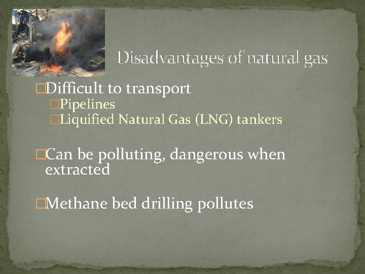 Disadvantages of natural gas �Difficult to transport �Pipelines �Liquified Natural Gas (LNG) tankers �Can