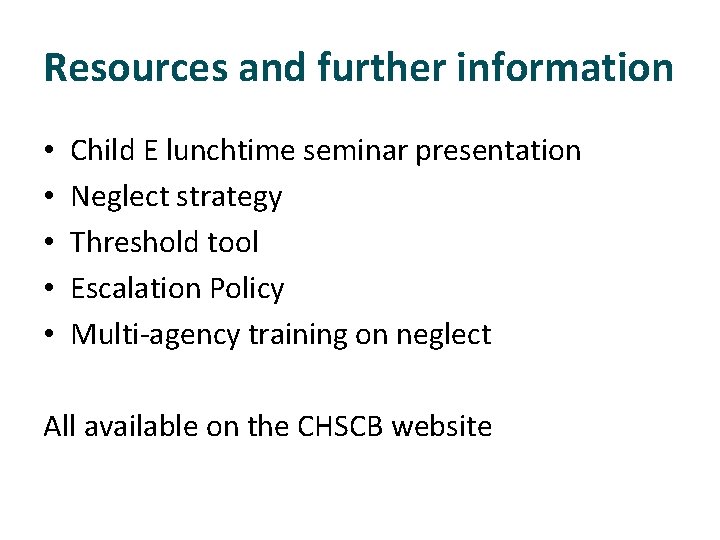 Resources and further information • • • Child E lunchtime seminar presentation Neglect strategy