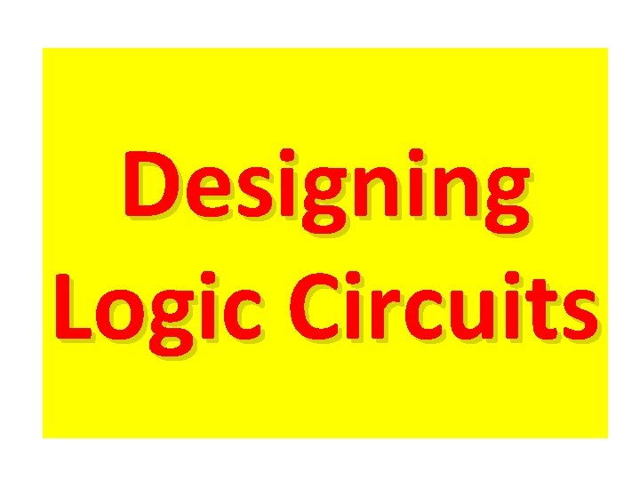 Designing Logic Circuits Designing Logic Circuits