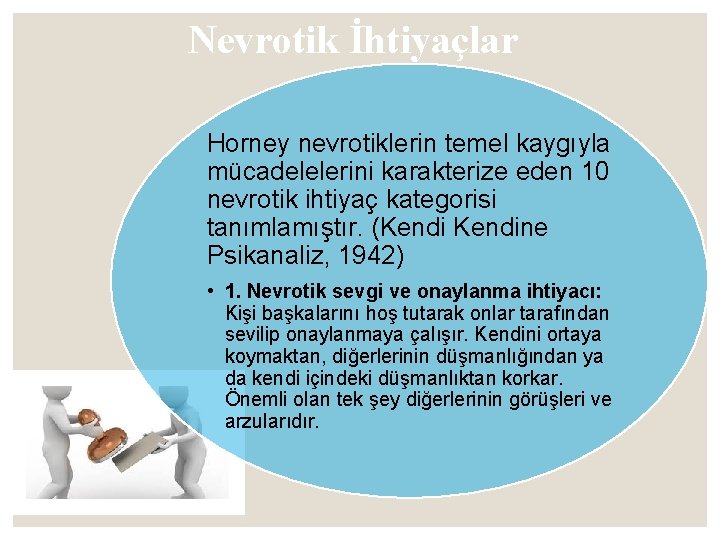 Nevrotik İhtiyaçlar Horney nevrotiklerin temel kaygıyla mücadelelerini karakterize eden 10 nevrotik ihtiyaç kategorisi tanımlamıştır.