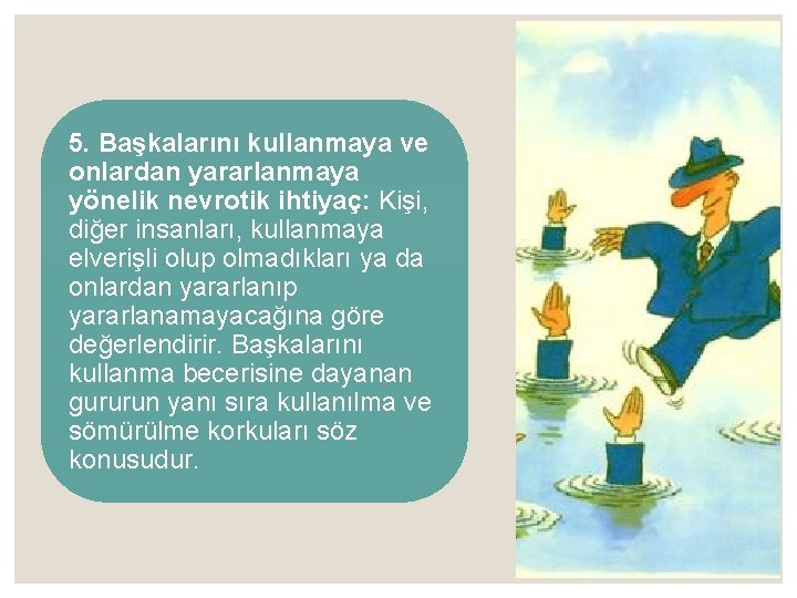 5. Başkalarını kullanmaya ve onlardan yararlanmaya yönelik nevrotik ihtiyaç: Kişi, diğer insanları, kullanmaya elverişli