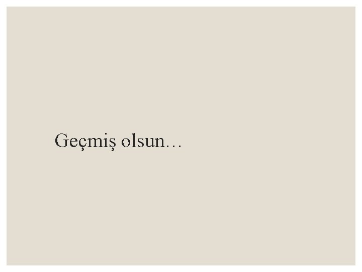 Geçmiş olsun… 