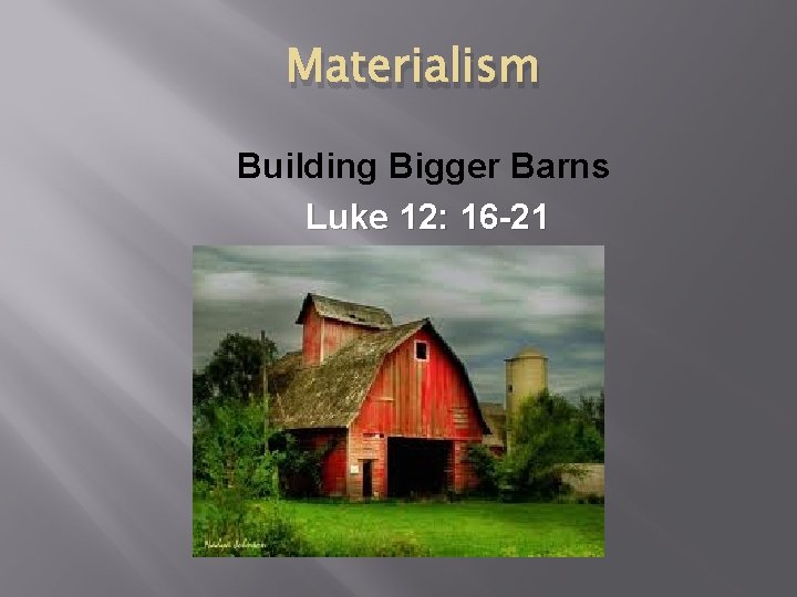 Materialism Building Bigger Barns Luke 12: 16 -21 
