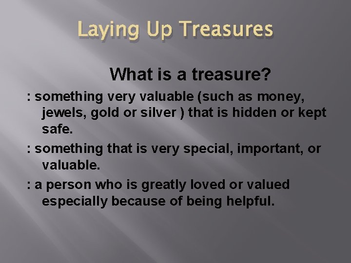 Laying Up Treasures What is a treasure? : something very valuable (such as money,