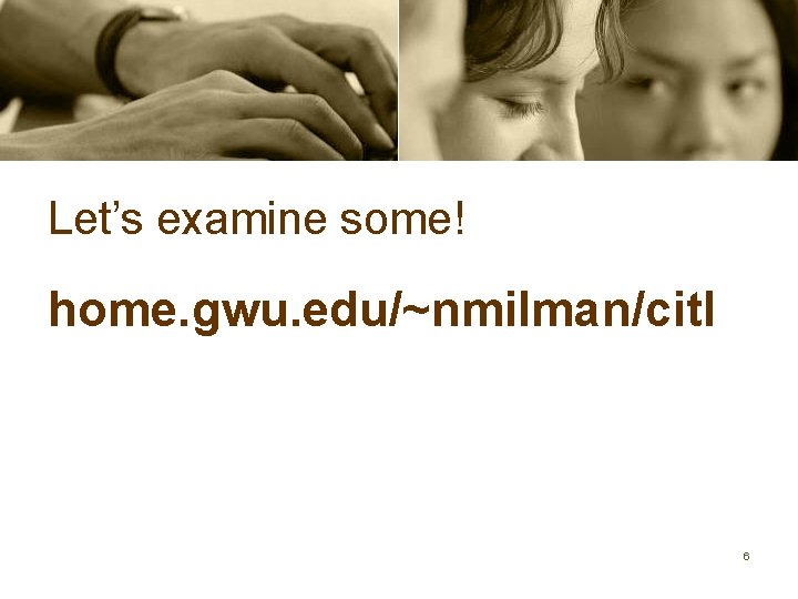 Let’s examine some! home. gwu. edu/~nmilman/citl 6 