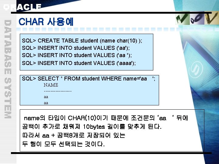 ORACLE DATABASE SYSTEM CHAR 사용예 SQL> CREATE TABLE student (name char(10) ); SQL> INSERT
