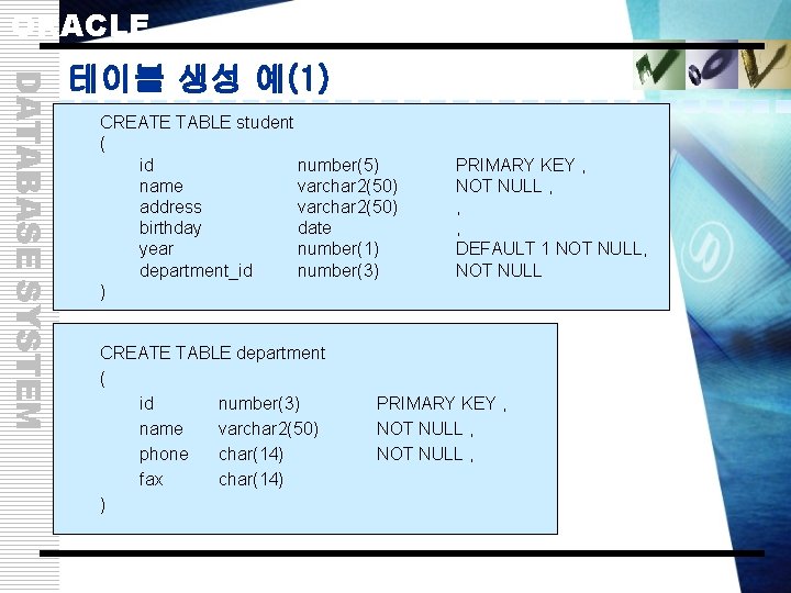 ORACLE DATABASE SYSTEM 테이블 생성 예(1) CREATE TABLE student ( id number(5) name varchar