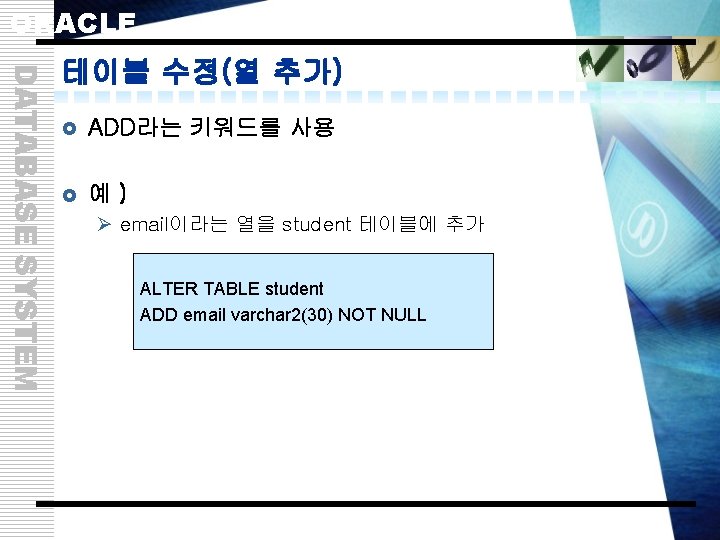 ORACLE DATABASE SYSTEM 테이블 수정(열 추가) £ ADD라는 키워드를 사용 £ 예) Ø email이라는
