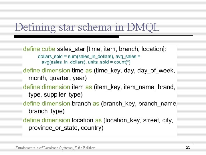Defining star schema in DMQL Fundamentals of Database Systems, Fifth Edition 25 Defining star schema in DMQL Fundamentals of Database Systems, Fifth Edition 25