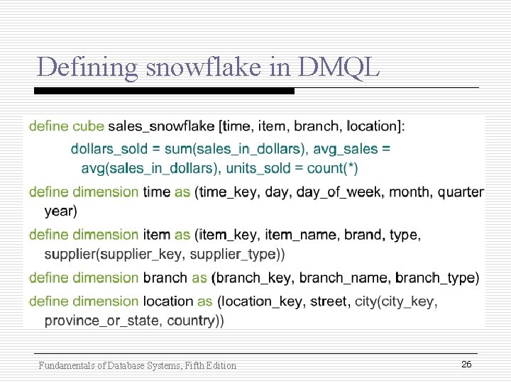 Defining snowflake in DMQL Fundamentals of Database Systems, Fifth Edition 26 Defining snowflake in DMQL Fundamentals of Database Systems, Fifth Edition 26