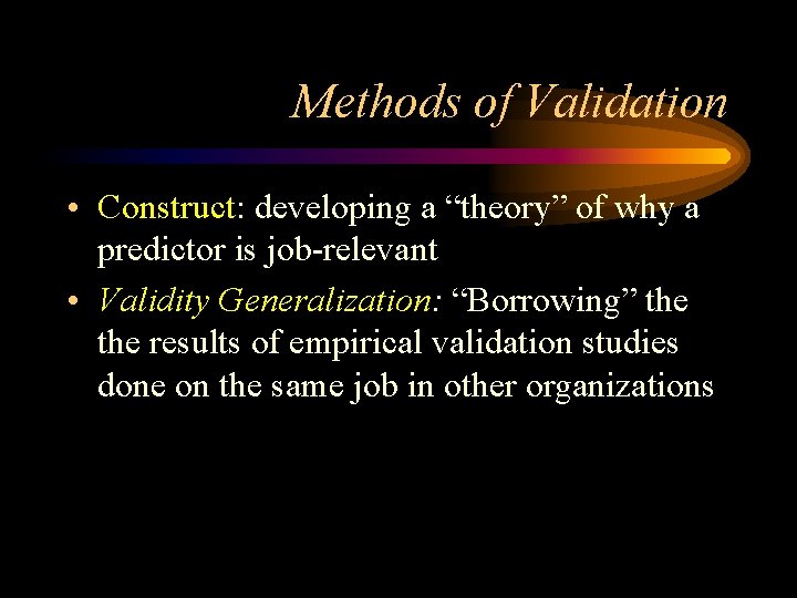 Methods of Validation • Construct: developing a “theory” of why a predictor is job-relevant
