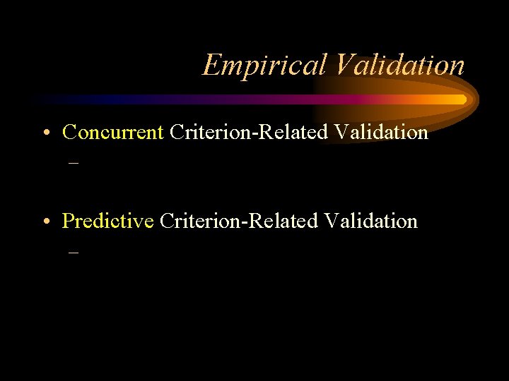 Empirical Validation • Concurrent Criterion-Related Validation – • Predictive Criterion-Related Validation – 