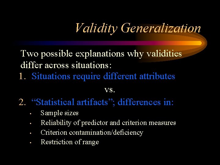 Validity Generalization Two possible explanations why validities differ across situations: 1. Situations require different