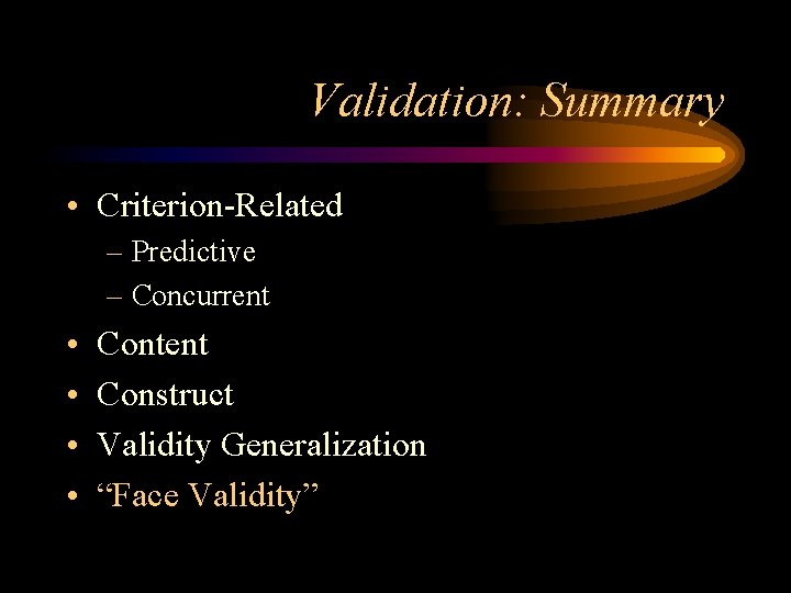 Validation: Summary • Criterion-Related – Predictive – Concurrent • • Content Construct Validity Generalization