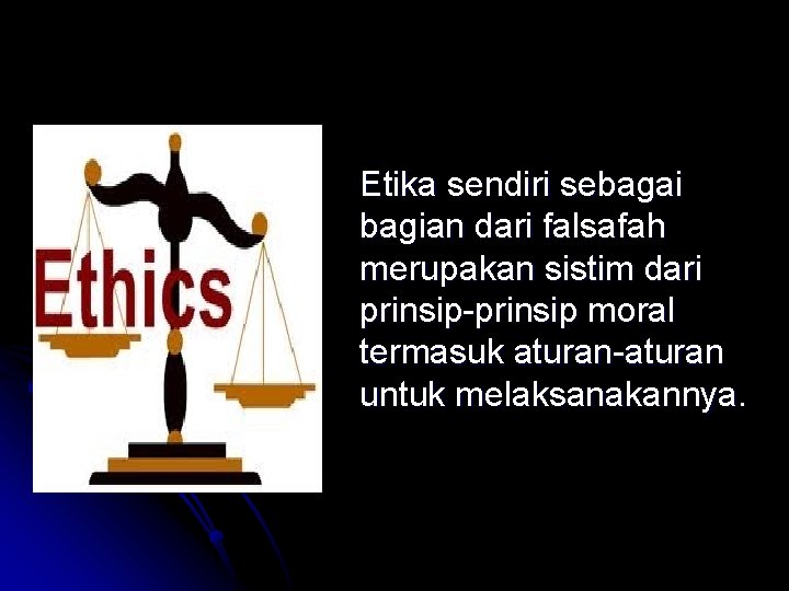 Etika sendiri sebagai bagian dari falsafah merupakan sistim dari prinsip-prinsip moral termasuk aturan-aturan untuk