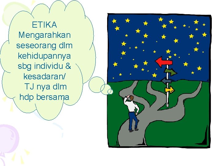 ETIKA Mengarahkan seseorang dlm kehidupannya sbg individu & kesadaran/ TJ nya dlm hdp bersama