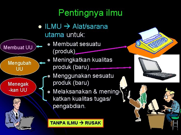 Pentingnya ilmu l Membuat UU Mengubah UU ILMU Alat/sarana utama untuk: l l l