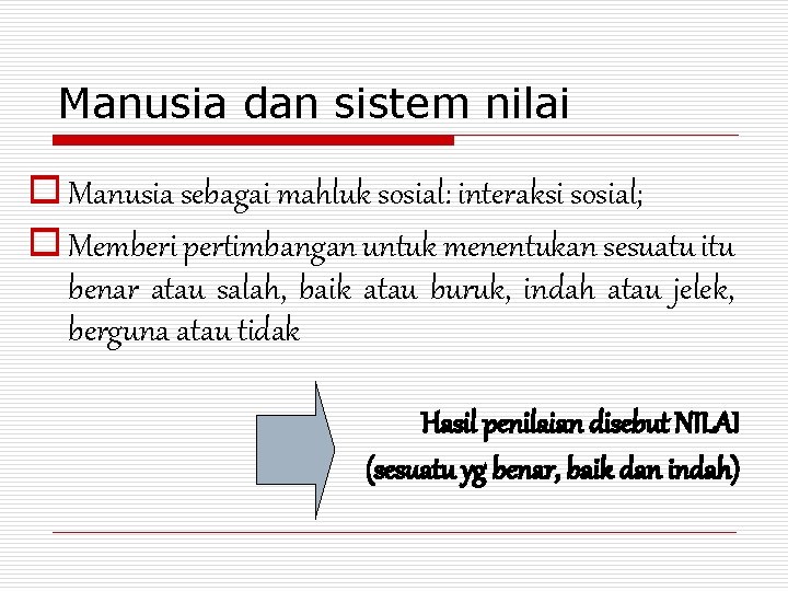 Manusia dan sistem nilai o Manusia sebagai mahluk sosial: interaksi sosial; o Memberi pertimbangan