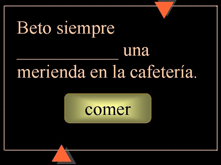 Beto siempre ______ una merienda en la cafetería. comer Beto siempre ______ una merienda en la cafetería. comer