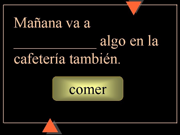 Mañana va a ______ algo en la cafetería también. comer 