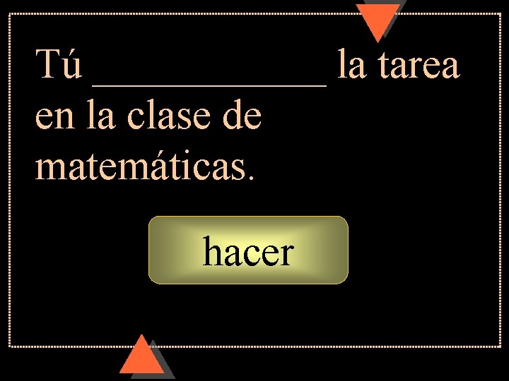 Tú ______ la tarea en la clase de matemáticas. hacer 