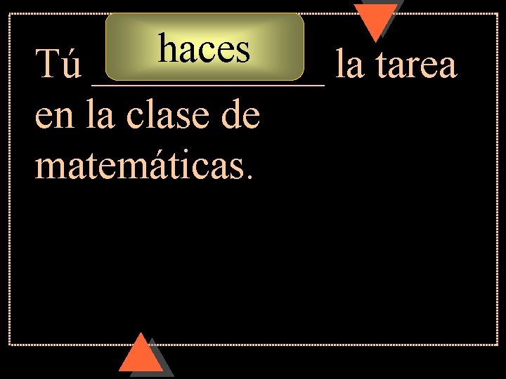 haces Tú ______ la tarea en la clase de matemáticas. haces Tú ______ la tarea en la clase de matemáticas.