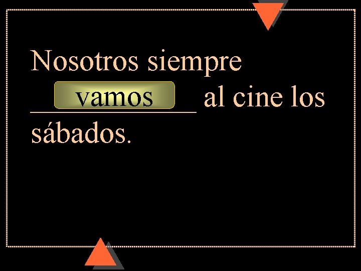 Nosotros siempre vamos ______ al cine los sábados. Nosotros siempre vamos ______ al cine los sábados.