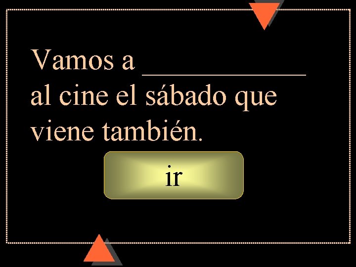 Vamos a ______ al cine el sábado que viene también. ir Vamos a ______ al cine el sábado que viene también. ir