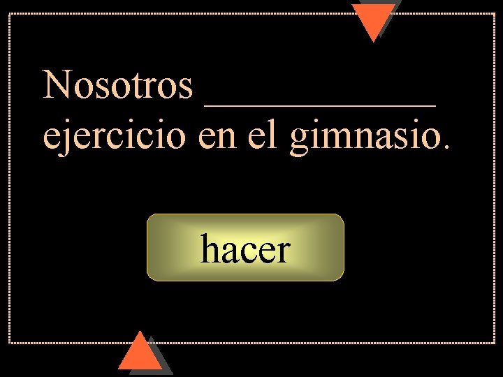 Nosotros ______ ejercicio en el gimnasio. hacer Nosotros ______ ejercicio en el gimnasio. hacer