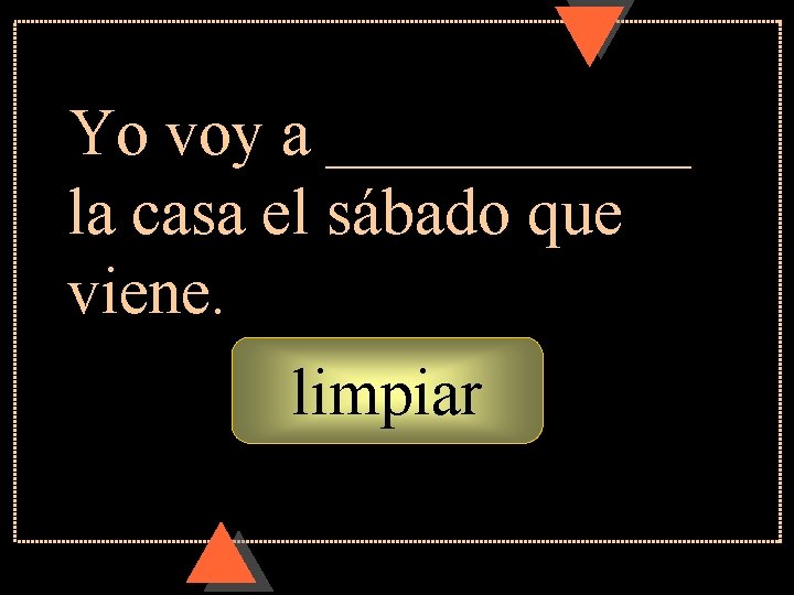 Yo voy a ______ la casa el sábado que viene. limpiar Yo voy a ______ la casa el sábado que viene. limpiar