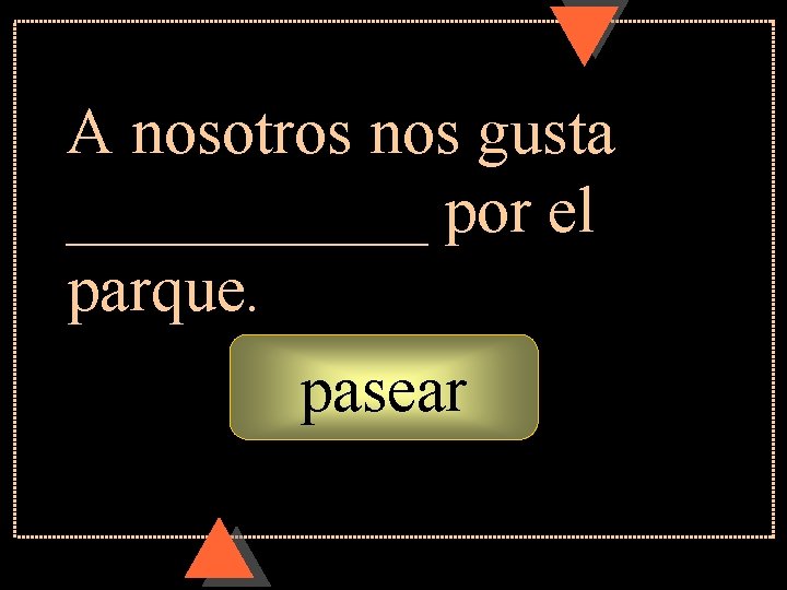 A nosotros nos gusta ______ por el parque. pasear A nosotros nos gusta ______ por el parque. pasear
