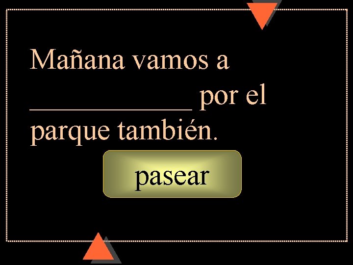 Mañana vamos a ______ por el parque también. pasear Mañana vamos a ______ por el parque también. pasear
