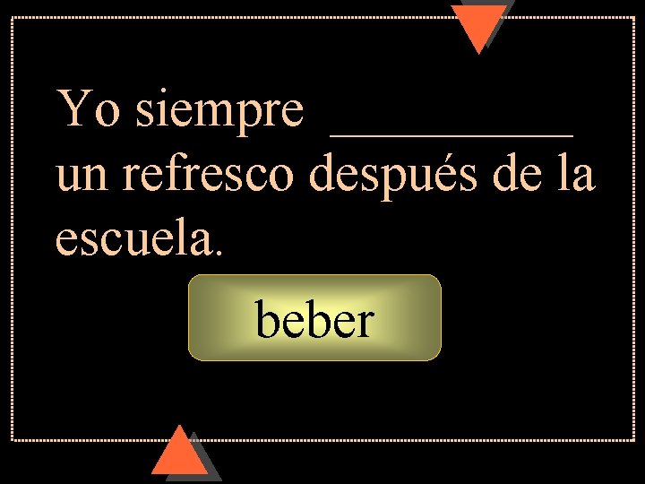 Yo siempre _____ un refresco después de la escuela. beber Yo siempre _____ un refresco después de la escuela. beber