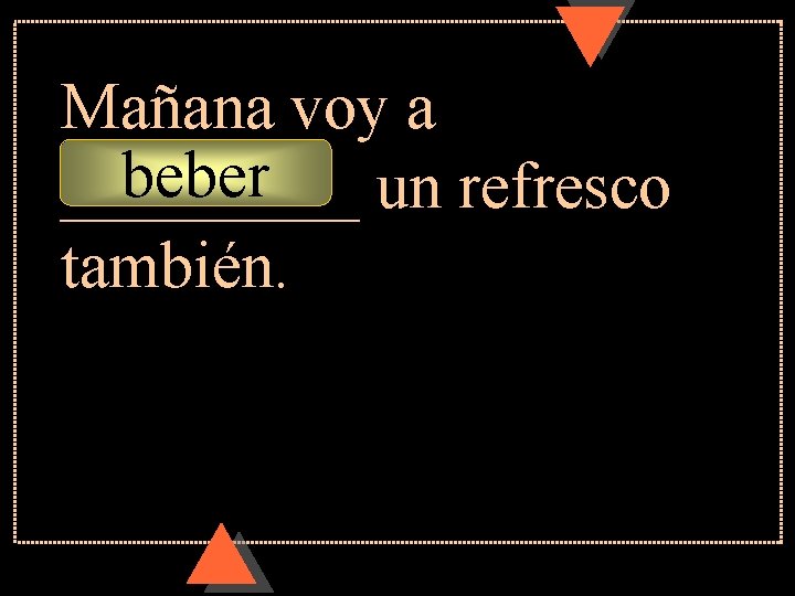 Mañana voy a beber _____ un refresco también. 